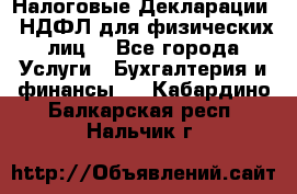 Налоговые Декларации 3-НДФЛ для физических лиц  - Все города Услуги » Бухгалтерия и финансы   . Кабардино-Балкарская респ.,Нальчик г.